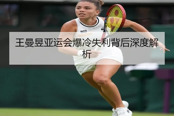 王曼昱亚运会爆冷失利背后深度解析