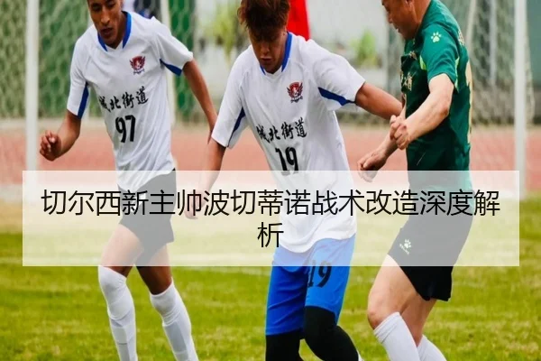 切尔西新主帅波切蒂诺战术改造深度解析